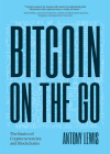 Bitcoin on the Go: The Basics of Bitcoins and Blockchains―condensed By Antony Lewis Cover Image