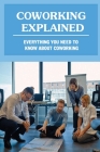 Coworking Explained: Everything You Need To Know About Coworking: What Exactly Is Coworking By Kia Sperry Cover Image