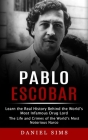 Pablo Escobar: Learn the Real History Behind the World's Most Infamous Drug Lord (The Life and Crimes of the World's Most Notorious N By Daniel Sims Cover Image