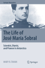 The Life of José María Sobral: Scientist, Diarist, and Pioneer in Antarctica (Springer Biographies) By Mary R. Tahan Cover Image