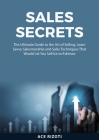 Sales Secrets: The Ultimate Guide to the Art of Selling, Learn Savvy Salesmanship and Sales Techniques That Would Let You Sell Ice to By Ace Rizoti Cover Image
