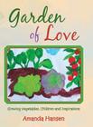 Garden of Love: Growing Vegetables, Children and Inspirations By Amanda Hansen Cover Image