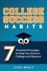 College Success Habits: 7 Powerful Principles to Help You Excel in College and Beyond By Jesse Mogle Cover Image