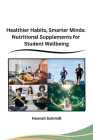 Healthier Habits, Smarter Minds: Nutritional Supplements for Student Wellbeing By Hannah Schmidt Cover Image