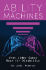 Ability Machines: What Video Games Mean for Disability (Digital Game Studies) By Sky Larell Anderson Cover Image