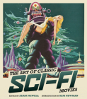 The Art of Classic Sci-Fi Movies: An Illustrated History By Adam Newell (Editor), Kim Newman Kim Newman (Foreword by) Cover Image