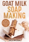 Goat Milk Soap Making: Creative Goat Milk Soap Recipes for Clean and Beautiful Skin and Happy Living Cover Image