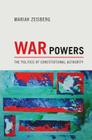 War Powers: The Politics of Constitutional Authority By Mariah Zeisberg Cover Image
