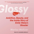 Glossy: Ambition, Beauty, and the Inside Story of Emily Weiss's Glossier By Marisa Meltzer, Cassandra Medcalf (Read by) Cover Image