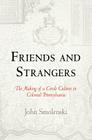 Friends and Strangers: The Making of a Creole Culture in Colonial Pennsylvania (Early American Studies) Cover Image