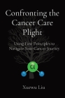 Confronting the Cancer Care Plight: Using First Principles to Navigate Your Cancer Journey By Xuewu Liu Cover Image