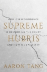 Supreme Hubris: How Overconfidence Is Destroying the Court—and How We Can Fix It By Aaron Tang Cover Image