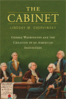 The Cabinet: George Washington and the Creation of an American Institution By Lindsay M. Chervinsky Cover Image