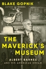 The Maverick's Museum: Albert Barnes and His American Dream By Blake Gopnik Cover Image