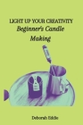 Light Up Your Creativity: Beginner's Candle Making By Deborah Eddie Cover Image