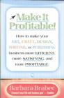 Make It Profitable!: How to Make Your Art, Craft, Design, Writing or Publishing Business More Efficient, More Satisfying, and More Profitab By Barbara Brabec Cover Image