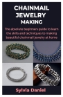 Chainmail Jewelry Making: The absolute beginners guide to learn the skills and techniques to making beautiful chainmail jewelry at home Cover Image