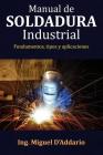 Manual de soldadura industrial: Fundamentos, Tipos y aplicaciones By Miguel D'Addario Cover Image