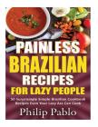 Painless Brazilian Recipes For Lazy People: 50 Surprisingly Simple Brazilian Cookbook Recipes Even Your Lazy Ass Can Cook By Phillip Pablo Cover Image