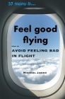 10 Reasons to Feel Good Flying: How to Avoid Feeling Bad in Flight By Michael Jasick Cover Image