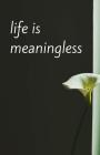 Life is Meaningless (Notebook) Cover Image