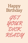 Happy Birthday Get Your Dick Ready: Boyfriend Birthday Gifts Naughty Birthday Card for Boyfriend, Husband, Funny Rude Dirty Sexy Card for Him By Leon L Cover Image
