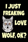 I Just Freaking Love Wolf, Ok?: Cute Hungry Wolf Wildlife Gift Funny Hungry Wolf Lover Gift For Wolf Lover Journal 6