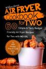Air Fryer Cookbook For TWO 60 Simple & Tasty Budget Friendly Recipes for Two with NO Oil By William Garcia Cover Image