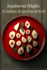 Scandinavian Delights: 96 Authentic Recipes from the North Cover Image