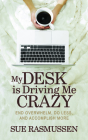 My Desk Is Driving Me Crazy: End Overwhelm, Do Less, and Accomplish More By Sue Rasmussen Cover Image