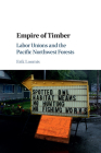 Empire of Timber: Labor Unions and the Pacific Northwest Forests (Studies in Environment and History) By Erik Loomis Cover Image
