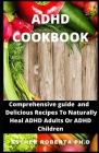 ADHD Cookbook: Perfect Guide For ADHD Diet Delicious Recipes To Naturally Heal ADHD Adults Or ADHD Children By Esther Roberta Ph. D. Cover Image