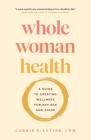 Whole Woman Health: A Guide to Creating Wellness for Any Age and Stage By Carrie Levine Cover Image