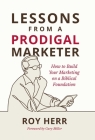 Lessons from a Prodigal Marketer: How to Build Your Marketing on a Biblical Foundation By Roy M. Herr, Gary Miller (Foreword by) Cover Image