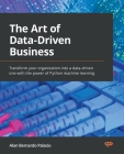 The Art of Data-Driven Business: Transform your organization into a data-driven one with the power of Python machine learning By Alan Bernardo Palacio Cover Image
