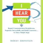 I Hear You: Repair Communication Breakdowns, Negotiate Successfully, and Build Consensus... in Three Easy Steps Cover Image