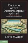 The Arabs of the Ottoman Empire, 1516-1918: A Social and Cultural History By Bruce Masters Cover Image