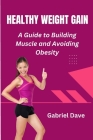 Healthy Weight Gain: A Guide to Building Muscle and Avoiding Obesity By Gabriel Dave Cover Image