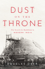Dust on the Throne: The Search for Buddhism in Modern India (South Asia in Motion) By Douglas Ober Cover Image