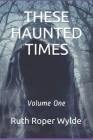 These Haunted Times: Volume One By Ruth Roper Wylde Cover Image