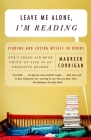 Leave Me Alone, I'm Reading: Finding and Losing Myself in Books By Maureen Corrigan Cover Image