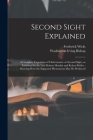 Second Sight Explained: a Complete Exposition of Clairvoyance or Second Sight, as Exhibited by the Late Robert Houdin and Robert Heller: Showi By Frederick 1840-1910 Wicks, Washington Irving 1856-1889 Bishop Cover Image