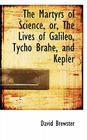 The Martyrs of Science, Or, the Lives of Galileo, Tycho Brahe, and Kepler Cover Image