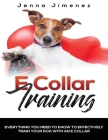 E Collar Training: Everything You Need to Know to Effectively Train Your Dog with an E Collar By Jenna Jimenez Cover Image