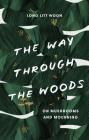 The Way Through the Woods: On Mushrooms and Mourning By Litt Woon Long, Barbara J. Haveland (Translated by) Cover Image