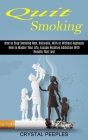 Quit Smoking: How to Master Your Life, Escape Nicotine Addiction With Results That Last (How to Stop Smoking Now, Naturally, With or Cover Image