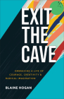 Exit the Cave: Embracing a Life of Courage, Creativity, and Radical Imagination By Blaine Hogan Cover Image