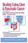 Healing Colon, Liver & Pancreatic Cancer - The Gerson Way By Charlotte Gerson Cover Image