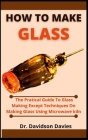 How To Make Glass: The Practical Guide To Glass Making, Expert Techniques On Making Glass Using Microwave Kiln Cover Image