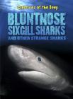 Bluntnose Sixgill Sharks and Other Strange Sharks (Creatures of the Deep) Cover Image